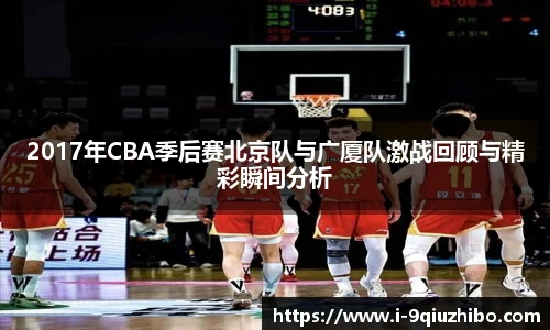 2017年CBA季后赛北京队与广厦队激战回顾与精彩瞬间分析