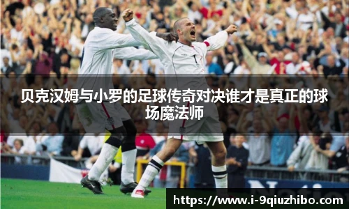 贝克汉姆与小罗的足球传奇对决谁才是真正的球场魔法师
