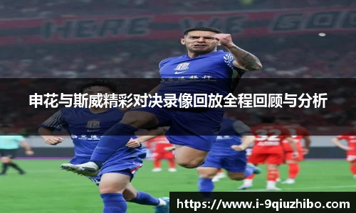 申花与斯威精彩对决录像回放全程回顾与分析