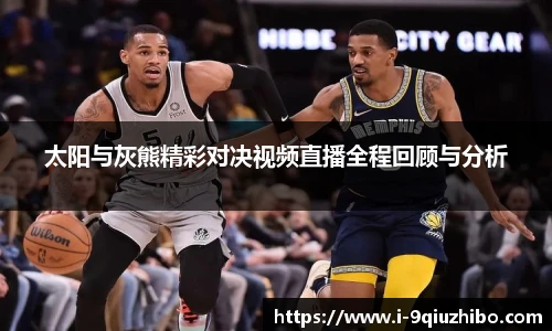 太阳与灰熊精彩对决视频直播全程回顾与分析