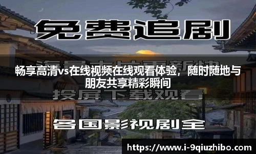 畅享高清vs在线视频在线观看体验，随时随地与朋友共享精彩瞬间
